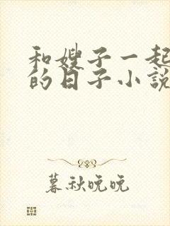 和嫂子一起同居的日子小说