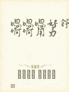 嗯嗯嗯好舒服啊啊啊用力