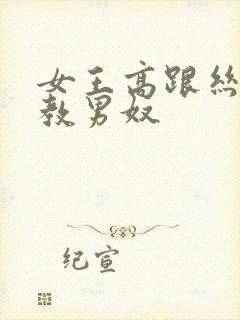 女王高跟丝袜调教男奴