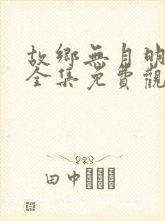 故乡无月明短剧全集免费观看