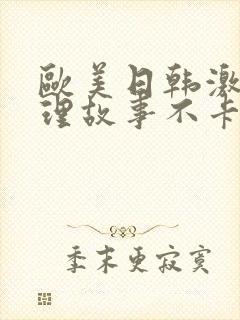 欧美日韩激情伦理故事不卡一区二区