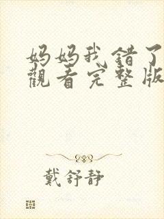 妈妈我错了免费观看完整版在线全集