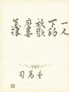 怎么放下一个人很喜欢的人