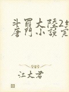 斗罗大陆2绝世唐门小说完整免费