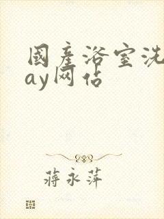 国产浴室洗澡gay网站