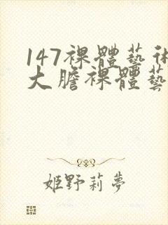 147裸体艺术大胆裸体艺术