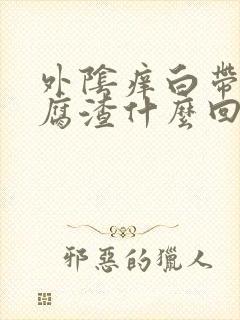 外阴痒白带像豆腐渣什么回事