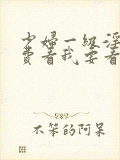 少妇一级淫片免费看我要看