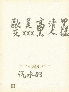 欧美高清黑人猛交xxx黑人猛交性猛