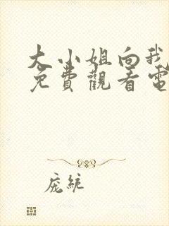 大小姐向我求婚免费观看电视剧