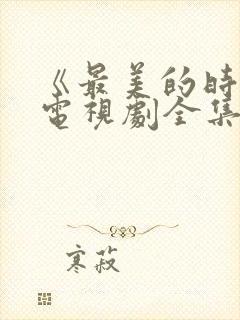 《最美的时光》电视剧全集免费观看