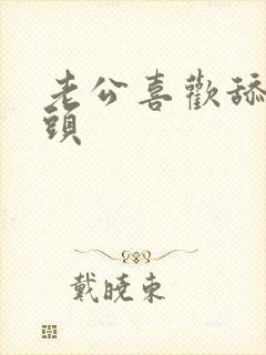 老公喜欢舔我奶头