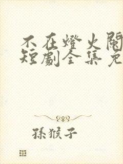 不在灯火阑珊处短剧全集免费观看