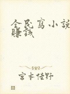 全民写小说怎么赚钱