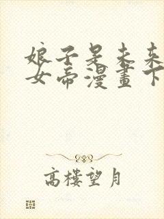 娘子是未来暴君女帝漫画下拉免费六漫 小说