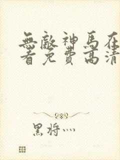 无敌神马在线观看免费高清中文版