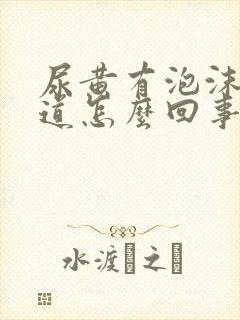 尿黄有泡沫有味道怎么回事