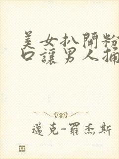 美女扒开粉嫩尿口让男人捅的视频