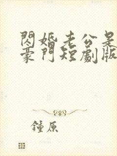 闪婚老公是超级豪门短剧版