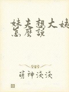 妹夫想大姨姐该怎么说