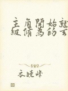 主角开始就有顶级修为的玄幻小说