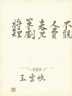 将军夫人不好惹短剧免费观看全集