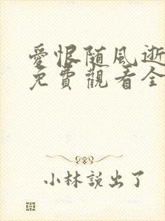 爱恨随风逝短剧免费观看全集