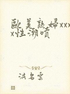 欧美熟妇xxxx性潮喷