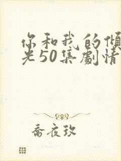 你和我的倾城时光50集剧情