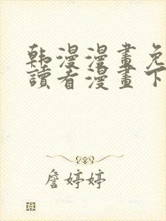 韩漫漫画免费阅读看漫画下拉漫画网