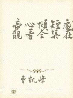 帝心倾短剧免费观看全集在线播放