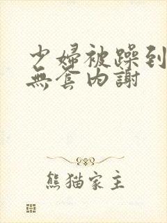 少妇被躁到高潮无套内谢