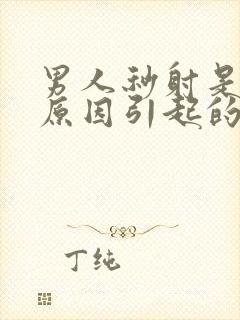 男人秒射是什么原因引起的