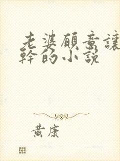 老婆愿意让人妖干的小说封面