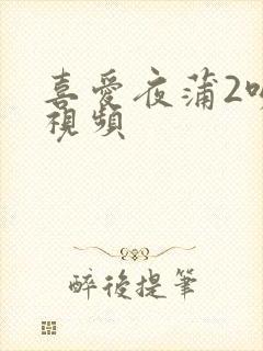 喜爱夜蒲2吻戏视频封面