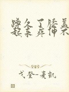 蹲久了膝盖窝站起来疼伸不直