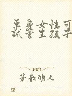 单身女性可以做试管生孩子吗封面