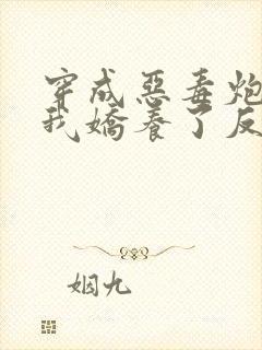 穿成恶毒炮灰后我娇养了反派夫君