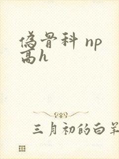 伪骨科 np 高h