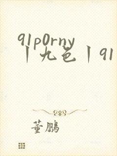 91p0rny丨九色丨91色