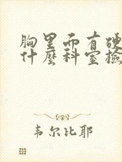 胸里面有硬块挂什么科室检查