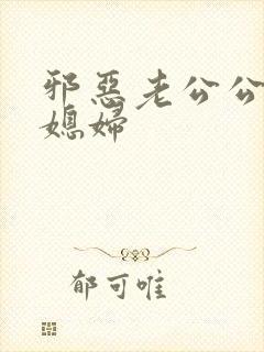 邪恶老公公与儿媳妇