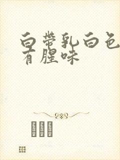 白带乳白色粘稠有腥味