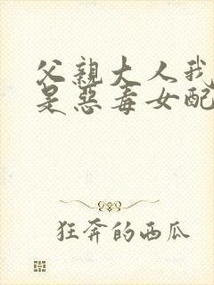 父亲大人我才不是恶毒女配漫画下拉式封面