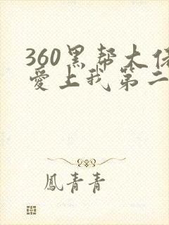 360黑帮大佬爱上我第二部免费观看全集