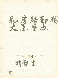 乳房结节越来越大怎么办