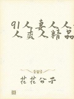 91人妻人人澡人爽人精品