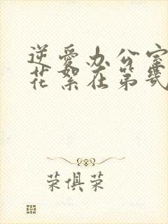 逆爱办公室吻戏花絮在第几集