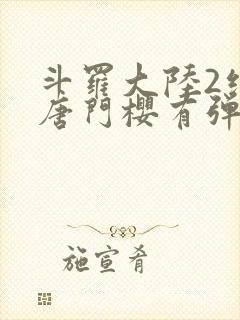 斗罗大陆2绝世唐门樱有弹窗