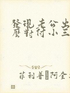 发现老公出轨怎么对付小三